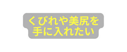 くびれや美尻を 手に入れたい